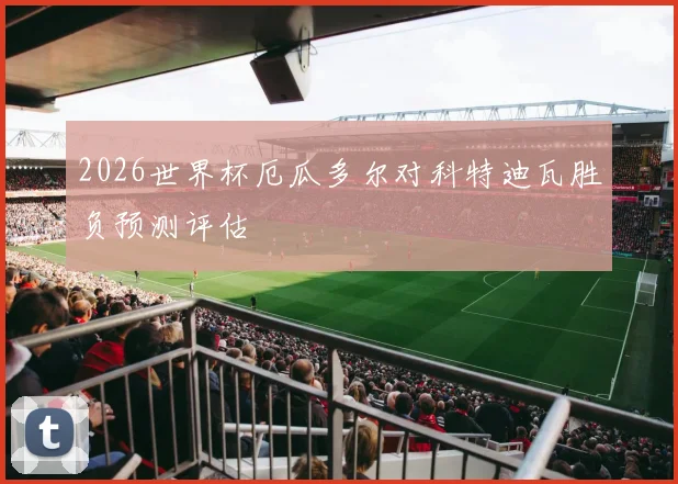 2026世界杯厄瓜多尔对科特迪瓦胜负预测评估