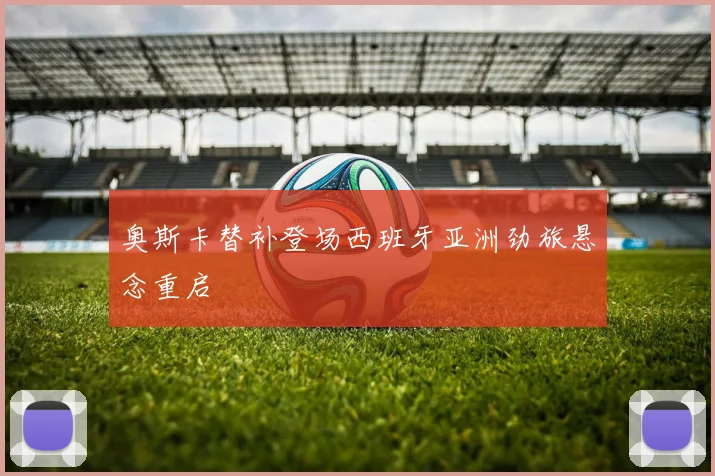 奥斯卡替补登场西班牙亚洲劲旅悬念重启