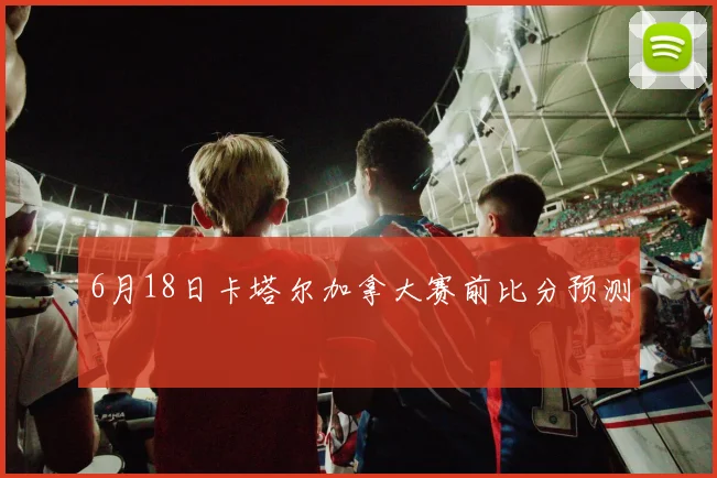 6月18日卡塔尔加拿大赛前比分预测