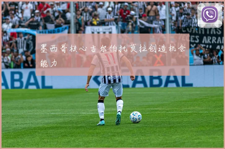 墨西哥核心吉尔伯托莫拉创造机会能力