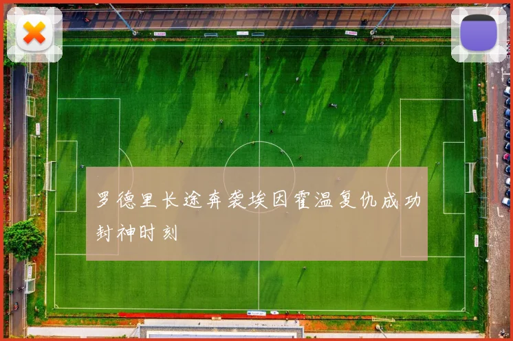 罗德里长途奔袭埃因霍温复仇成功封神时刻