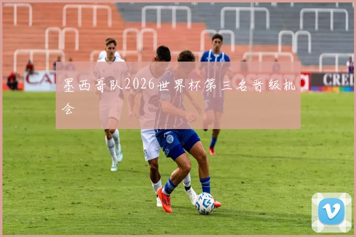 墨西哥队2026世界杯第三名晋级机会