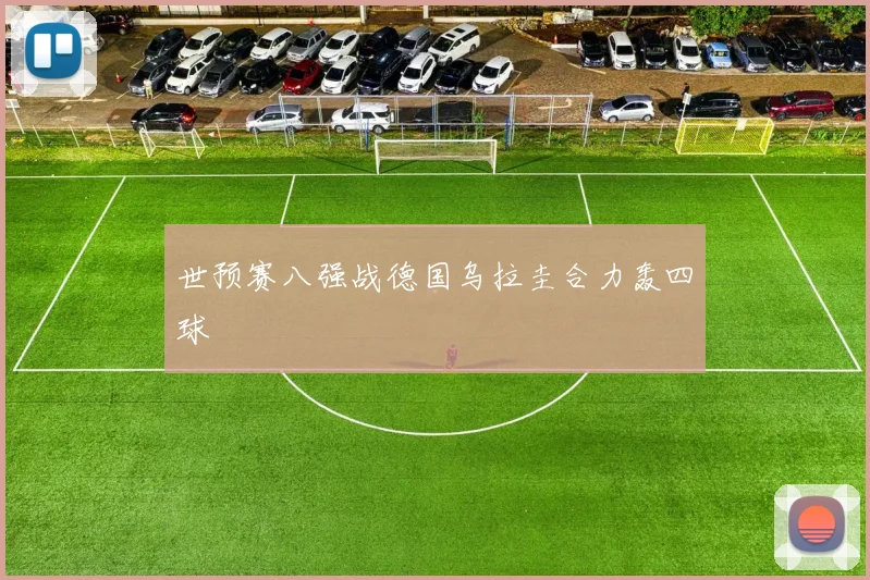 世预赛八强战德国乌拉圭合力轰四球