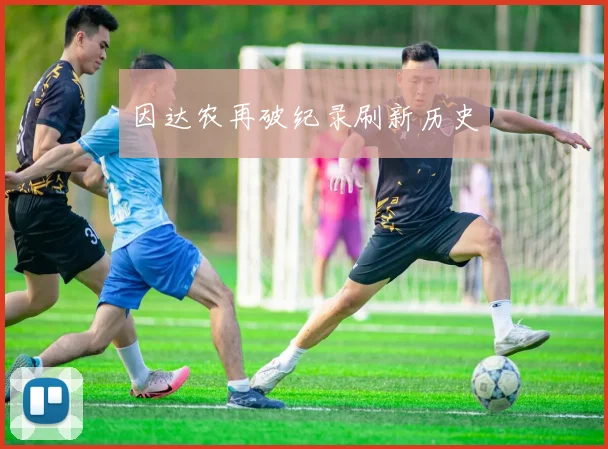 因达农再破纪录刷新历史