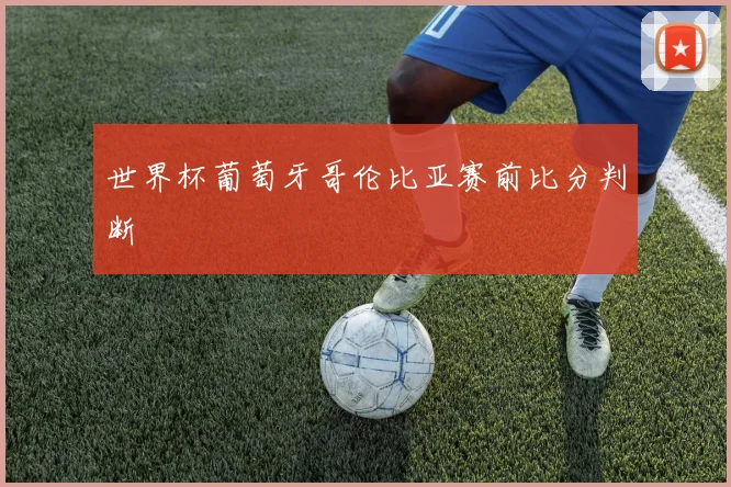 世界杯葡萄牙哥伦比亚赛前比分判断