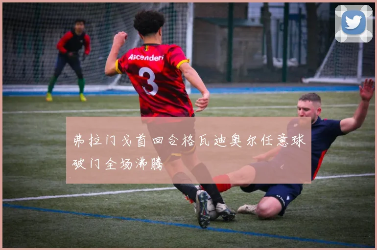 弗拉门戈首回合格瓦迪奥尔任意球破门全场沸腾