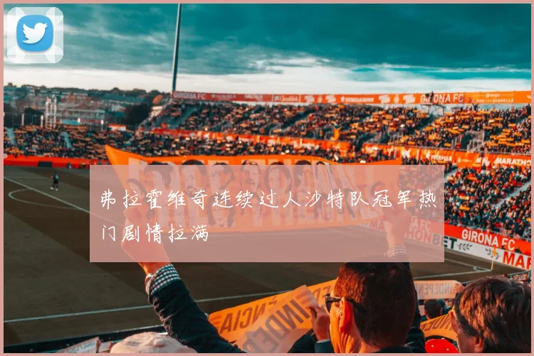 弗拉霍维奇连续过人沙特队冠军热门剧情拉满