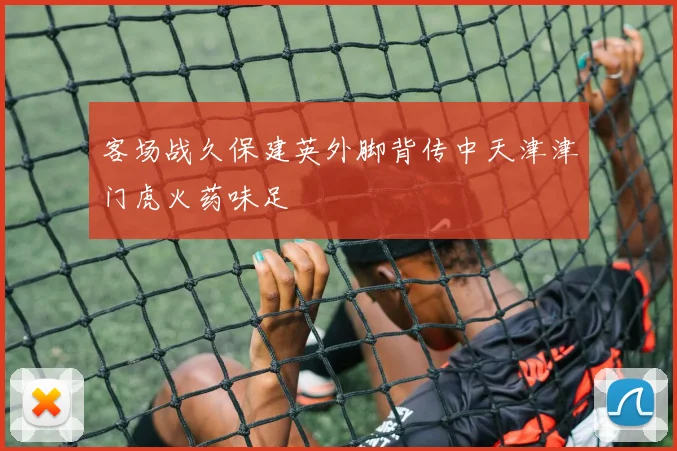 客场战久保建英外脚背传中天津津门虎火药味足