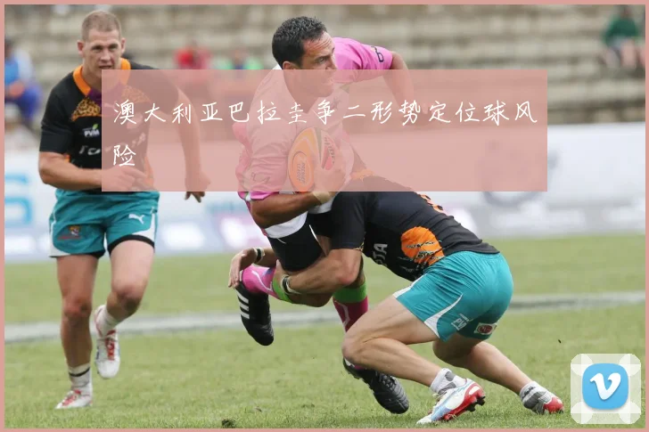 澳大利亚巴拉圭争二形势定位球风险