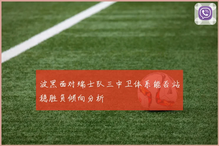 波黑面对瑞士队三中卫体系能否站稳胜负倾向分析