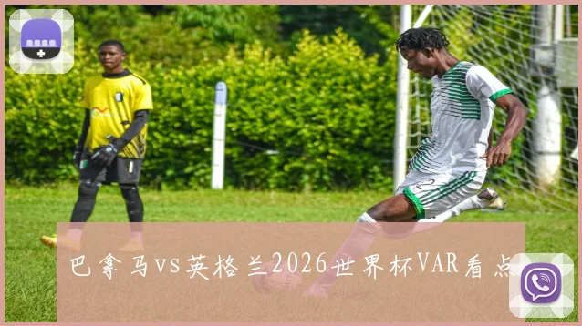 巴拿马vs英格兰2026世界杯VAR看点