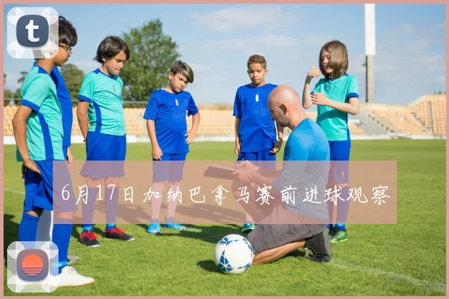 6月17日加纳巴拿马赛前进球观察