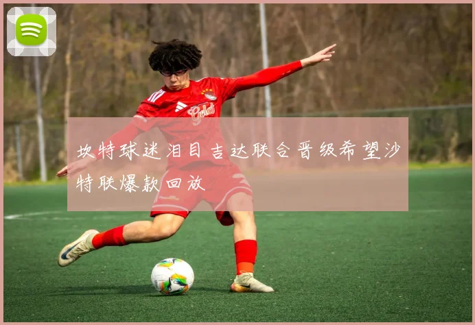 坎特球迷泪目吉达联合晋级希望沙特联爆款回放