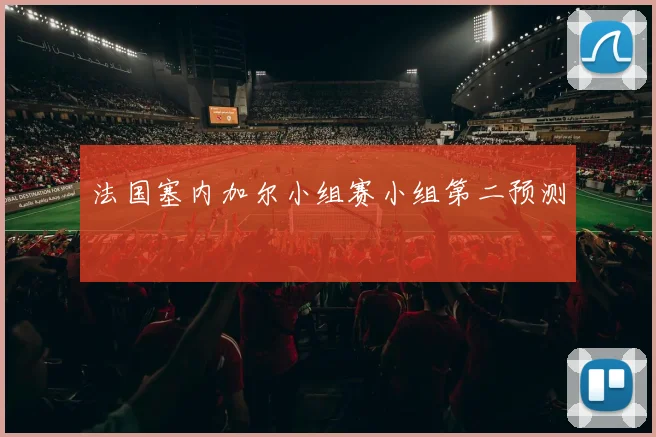 法国塞内加尔小组赛小组第二预测