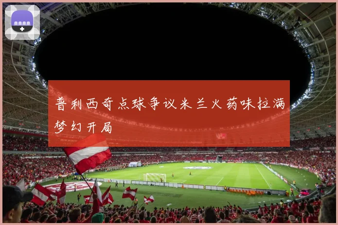 普利西奇点球争议米兰火药味拉满梦幻开局