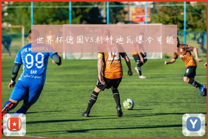 世界杯德国vs科特迪瓦爆冷可能