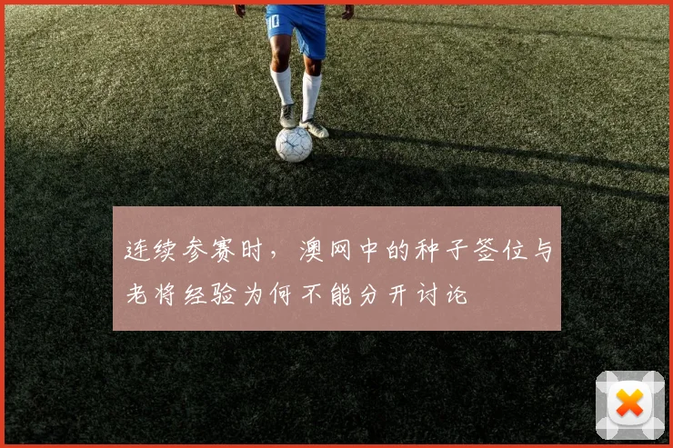 连续参赛时，澳网中的种子签位与老将经验为何不能分开讨论