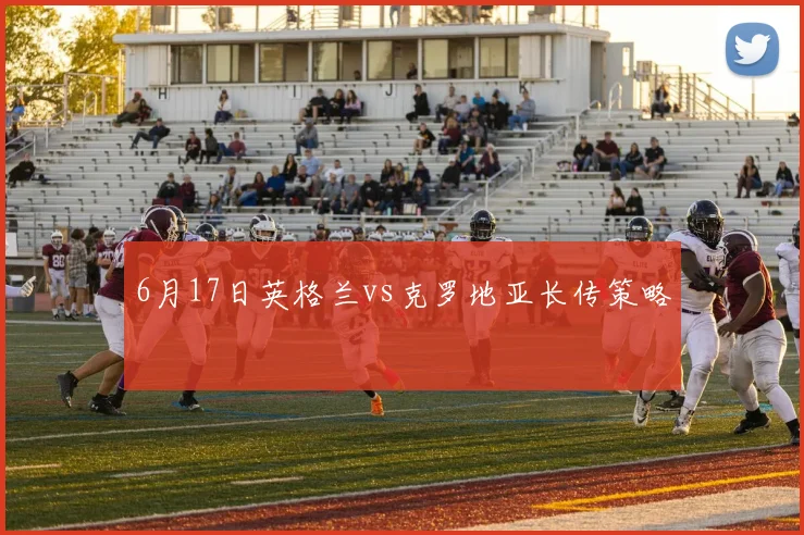 6月17日英格兰vs克罗地亚长传策略
