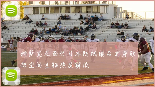 姆萨克尼面对日本防线能否打穿肋部空间金靴热度解读
