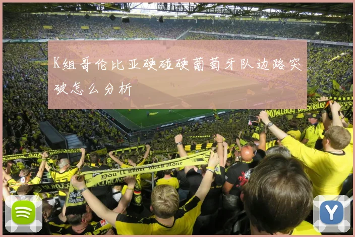 K组哥伦比亚硬碰硬葡萄牙队边路突破怎么分析