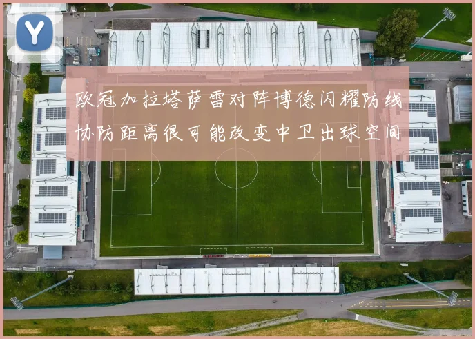 欧冠加拉塔萨雷对阵博德闪耀防线协防距离很可能改变中卫出球空间