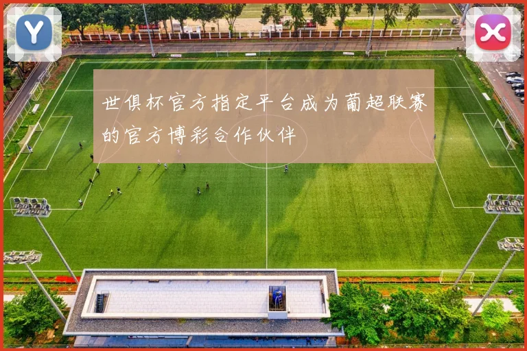 世俱杯官方指定平台成为葡超联赛的官方博彩合作伙伴