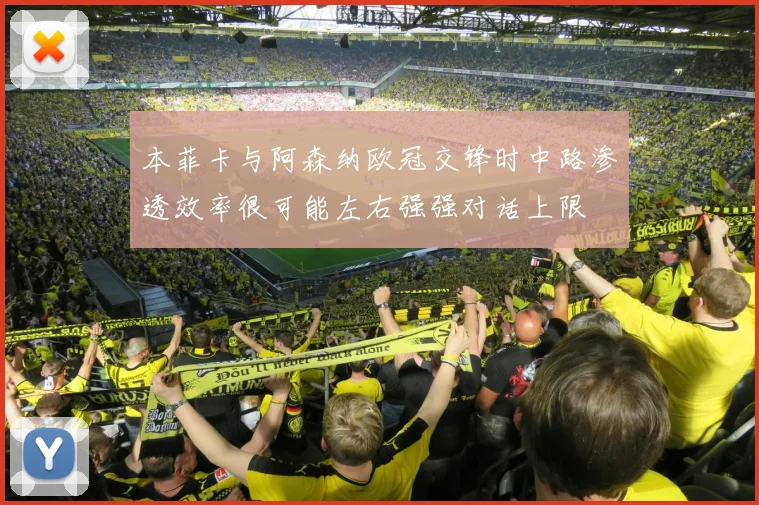 本菲卡与阿森纳欧冠交锋时中路渗透效率很可能左右强强对话上限