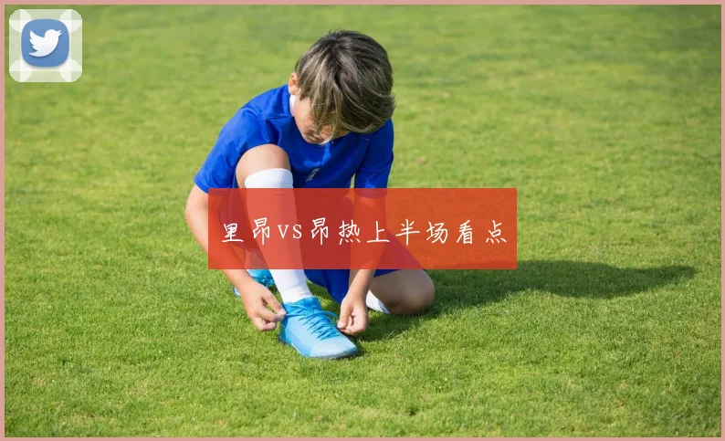里昂vs昂热上半场看点